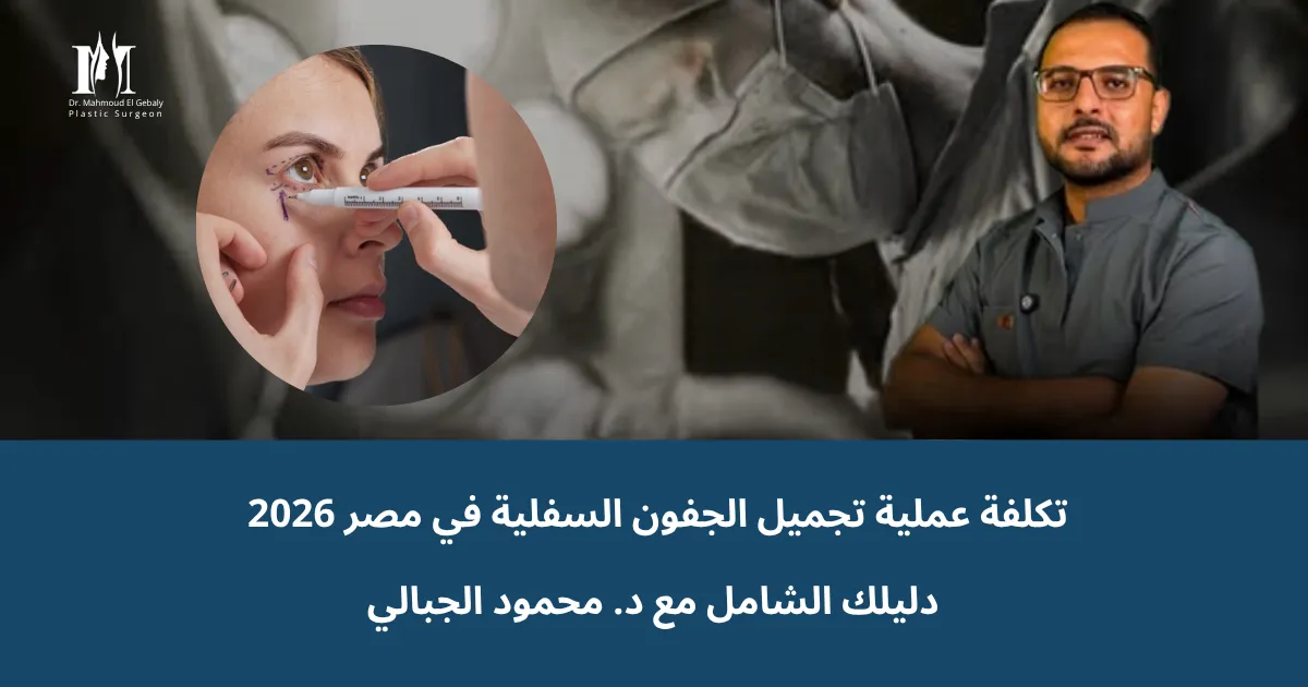 تكلفة عملية تجميل الجفون السفلية في مصر 2026: دليلك الشامل مع د. محمود الجبالي